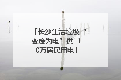长沙生活垃圾“变废为电”供110万居民用电
