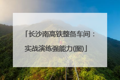 长沙南高铁整备车间：实战演练强能力(图)