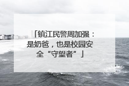 镇江民警周加强：是奶爸，也是校园安全“守望者”