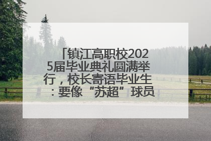 镇江高职校2025届毕业典礼圆满举行，校长寄语毕业生：要像“苏超”球员一样永不放弃