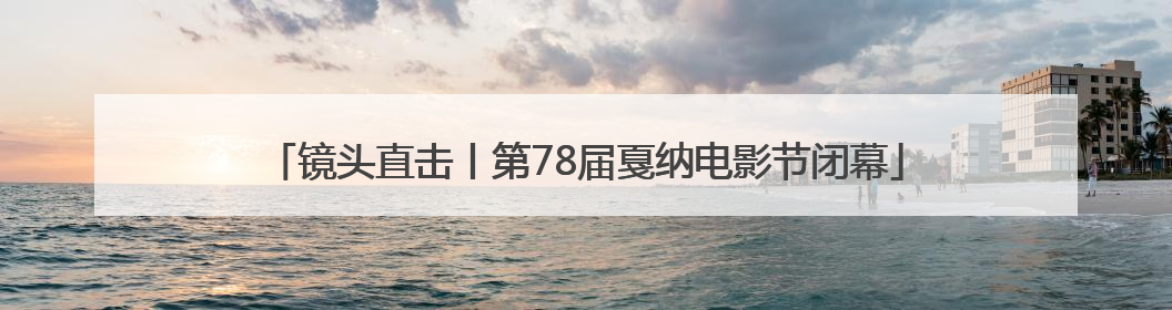 镜头直击丨第78届戛纳电影节闭幕