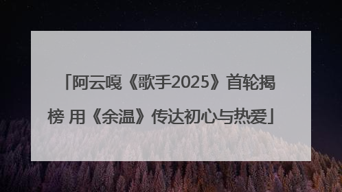 阿云嘎《歌手2025》首轮揭榜 用《余温》传达初心与热爱