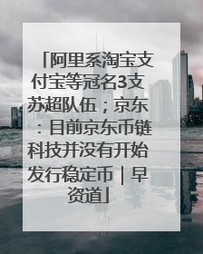 阿里系淘宝支付宝等冠名3支苏超队伍；京东：目前京东币链科技并没有开始发行稳定币｜早资道