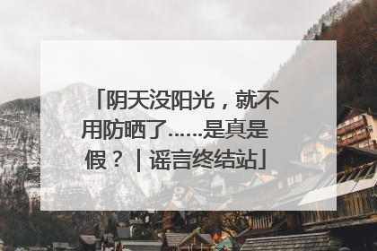 阴天没阳光，就不用防晒了……是真是假？｜谣言终结站