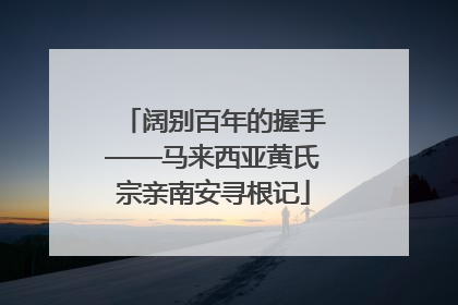阔别百年的握手——马来西亚黄氏宗亲南安寻根记