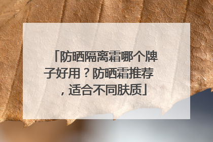 防晒隔离霜哪个牌子好用？防晒霜推荐，适合不同肤质