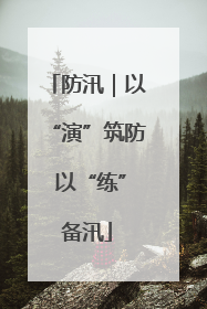 防汛｜以“演”筑防 以“练”备汛
