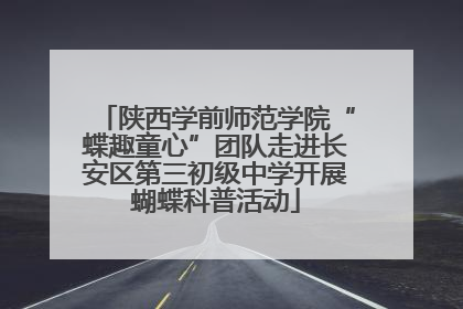 陕西学前师范学院“蝶趣童心”团队走进长安区第三初级中学开展蝴蝶科普活动