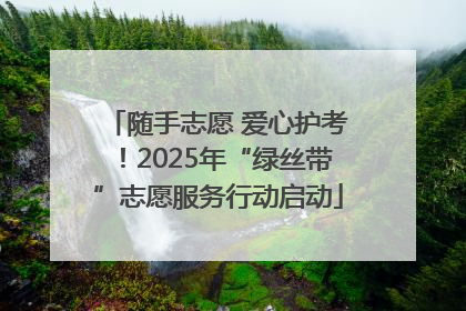 随手志愿 爱心护考！2025年“绿丝带”志愿服务行动启动