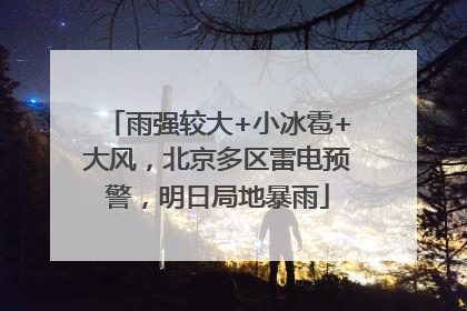 雨强较大+小冰雹+大风，北京多区雷电预警，明日局地暴雨