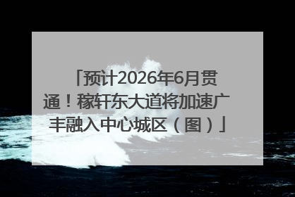 预计2026年6月贯通！稼轩东大道将加速广丰融入中心城区（图）
