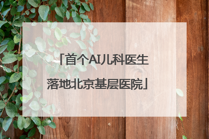 首个AI儿科医生落地北京基层医院