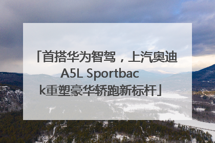 首搭华为智驾，上汽奥迪A5L Sportback重塑豪华轿跑新标杆