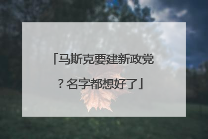 马斯克要建新政党？名字都想好了