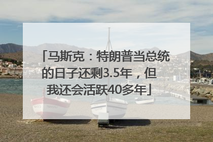 马斯克：特朗普当总统的日子还剩3.5年，但我还会活跃40多年