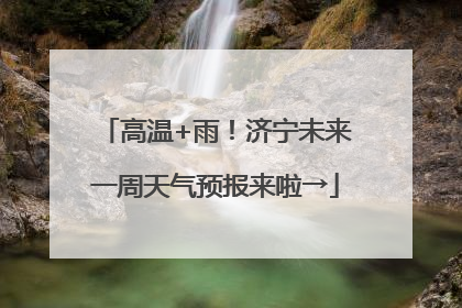 高温+雨！济宁未来一周天气预报来啦→