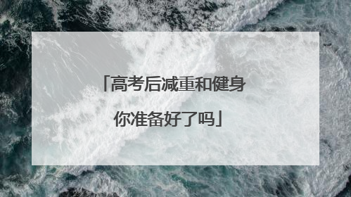 高考后减重和健身 你准备好了吗