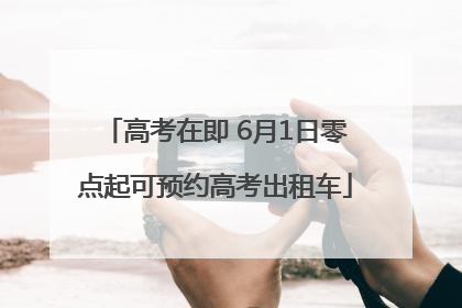 高考在即 6月1日零点起可预约高考出租车
