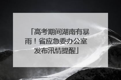 高考期间湖南有暴雨！省应急委办公室发布汛情提醒