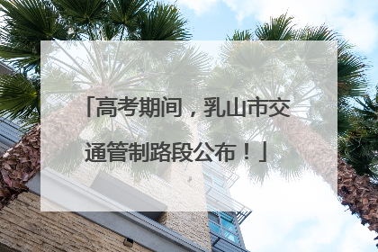 高考期间，乳山市交通管制路段公布！