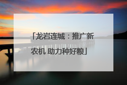 龙岩连城：推广新农机 助力种好粮