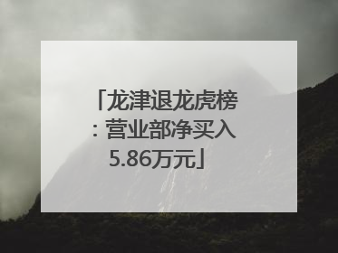 龙津退龙虎榜：营业部净买入5.86万元