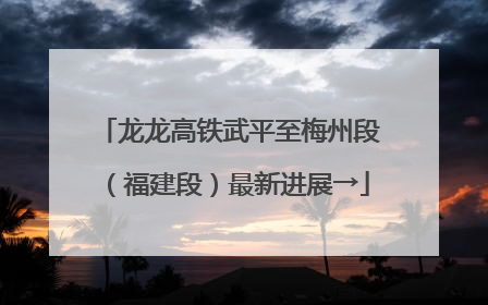 龙龙高铁武平至梅州段（福建段）最新进展→