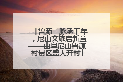 鲁源一脉承千年，尼山文旅启新章——曲阜尼山鲁源村景区盛大开村