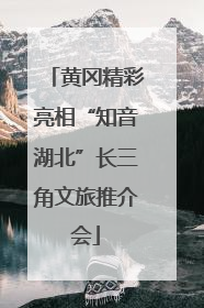 黄冈精彩亮相“知音湖北”长三角文旅推介会