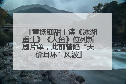 黄杨钿甜主演《冰湖重生》《人鱼》位列新剧片单，此前曾陷“天价耳环”风波