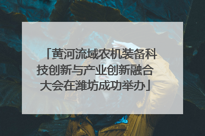 黄河流域农机装备科技创新与产业创新融合大会在潍坊成功举办