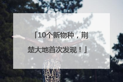 10个新物种，荆楚大地首次发现！