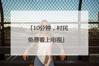 10分钟，村民免费看上电视