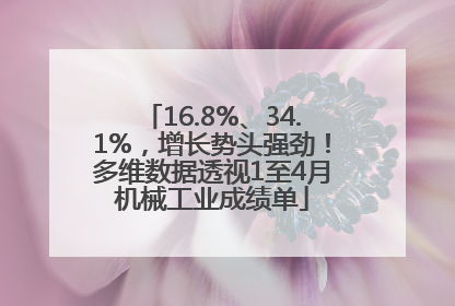 16.8%、34.1%，增长势头强劲！多维数据透视1至4月机械工业成绩单