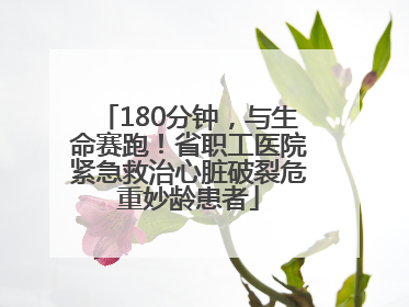 180分钟，与生命赛跑！省职工医院紧急救治心脏破裂危重妙龄患者