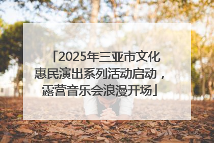 2025年三亚市文化惠民演出系列活动启动，露营音乐会浪漫开场