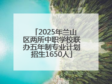 2025年兰山区两所中职学校联办五年制专业计划招生1650人