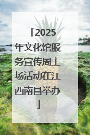 2025年文化馆服务宣传周主场活动在江西南昌举办