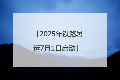 2025年铁路暑运7月1日启动