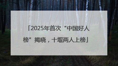 2025年首次“中国好人榜”揭晓，十堰两人上榜