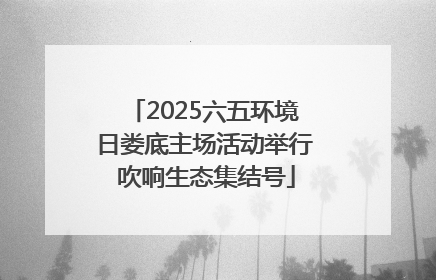 2025六五环境日娄底主场活动举行 吹响生态集结号