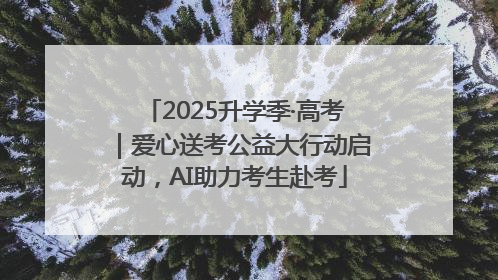 2025升学季·高考｜爱心送考公益大行动启动，AI助力考生赴考