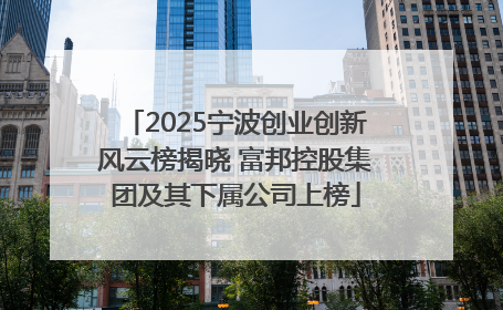 2025宁波创业创新风云榜揭晓 富邦控股集团及其下属公司上榜