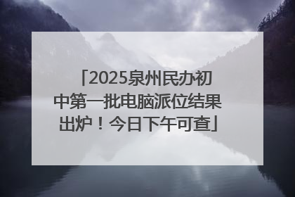 2025泉州民办初中第一批电脑派位结果出炉！今日下午可查