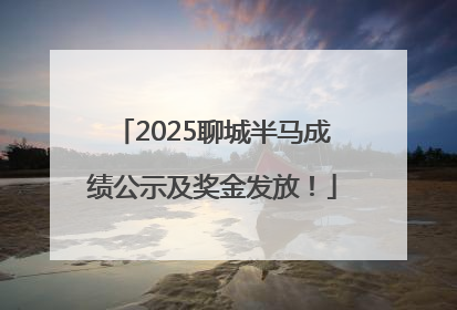 2025聊城半马成绩公示及奖金发放！