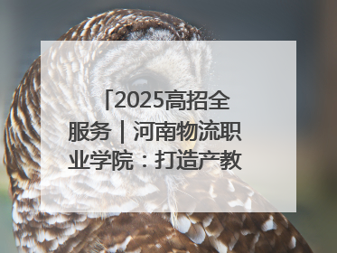 2025高招全服务｜河南物流职业学院：打造产教融合新高地 推动高质量快速发展