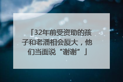 32年前受资助的孩子和老潘相会厦大，他们当面说“谢谢”