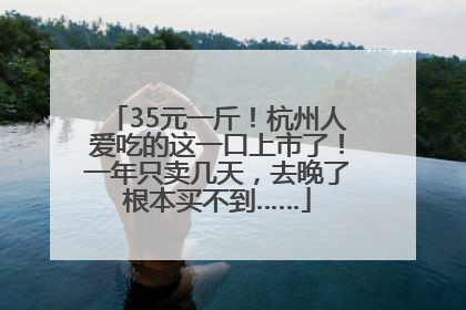 35元一斤！杭州人爱吃的这一口上市了！一年只卖几天，去晚了根本买不到……