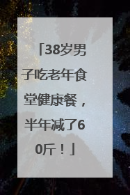 38岁男子吃老年食堂健康餐，半年减了60斤！