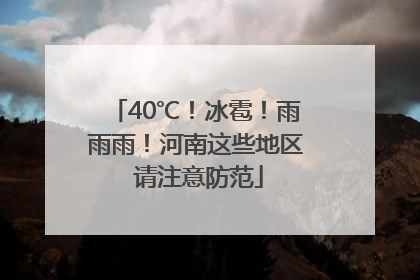 40℃！冰雹！雨雨雨！河南这些地区 请注意防范